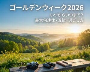 2026年のゴールデンウィークはいつからいつまで？最大何連休？有給はいつとる？混雑・おすすめの過ごし方を解説