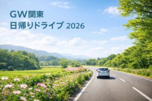 GWに関東で日帰りドライブするならどこ？おすすめ12選【2026】人気・穴場・絶景・混雑回避のコツ 総合まとめ！
